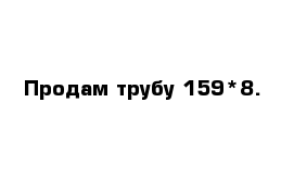 Продам трубу 159*8.